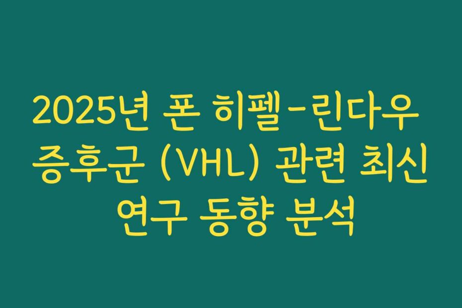 2025년 폰 히펠-린다우 증후군 (VHL) 관련 최신 연구 동향 분석