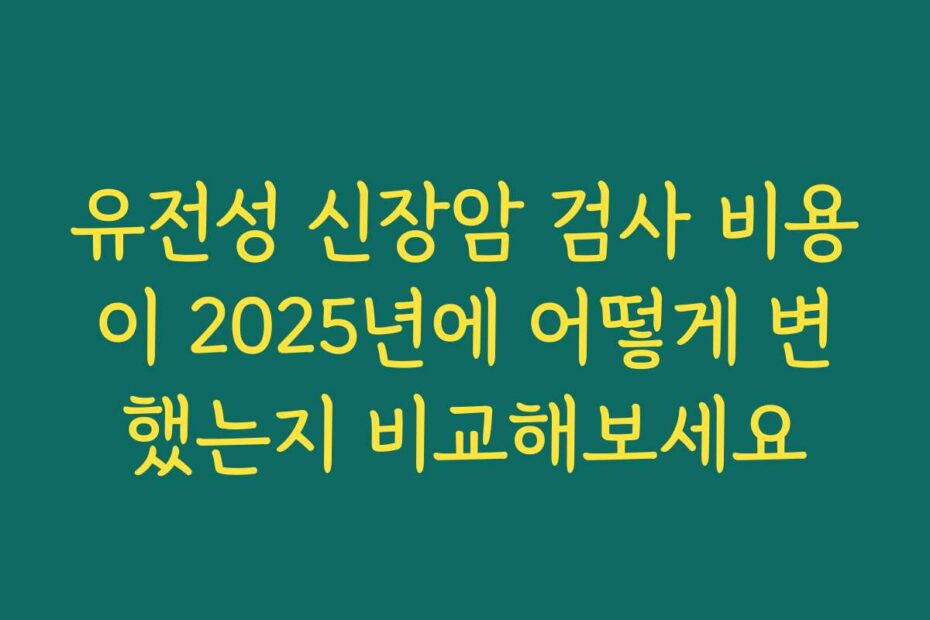 유전성 신장암 검사 비용이 2025년에 어떻게 변했는지 비교해보세요
