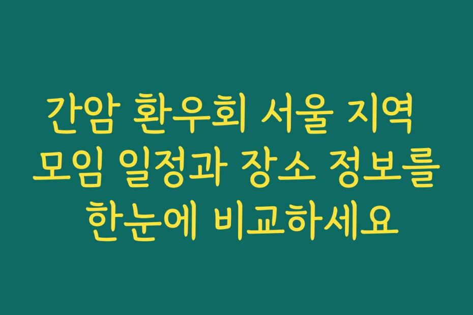 간암 환우회 서울 지역 모임 일정과 장소 정보를 한눈에 비교하세요
