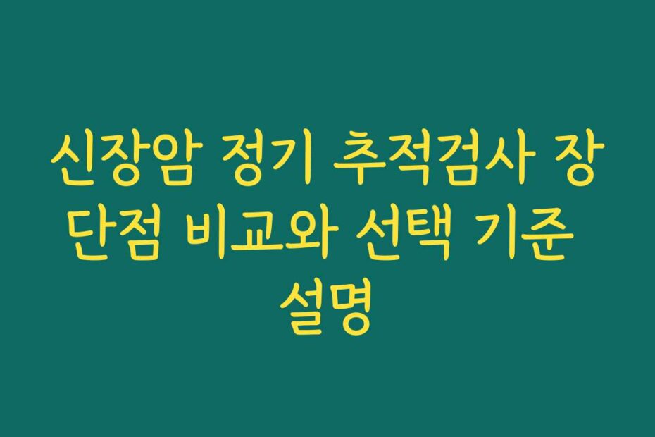 신장암 정기 추적검사 장단점 비교와 선택 기준 설명