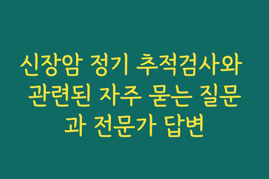 신장암 정기 추적검사와 관련된 자주 묻는 질문과 전문가 답변
