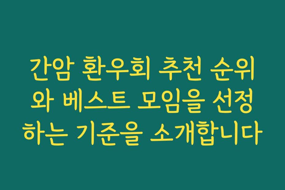 간암 환우회 추천 순위와 베스트 모임을 선정하는 기준을 소개합니다