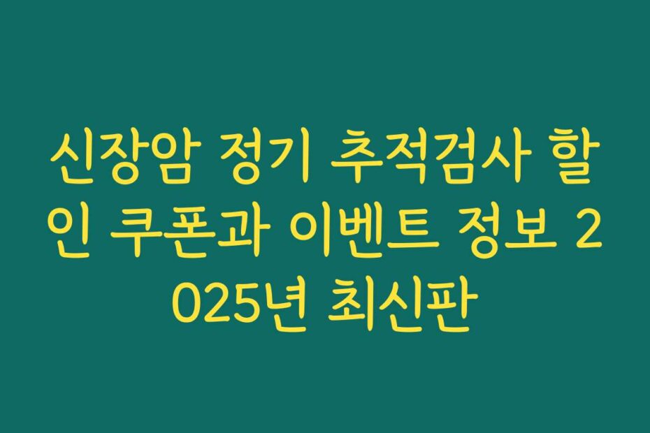 신장암 정기 추적검사 할인 쿠폰과 이벤트 정보 2025년 최신판