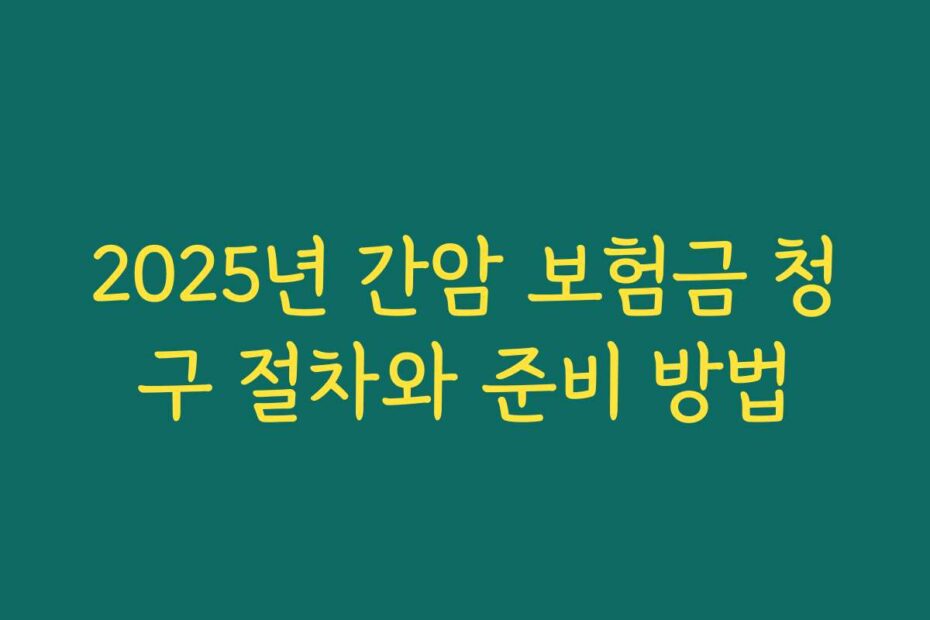 2025년 간암 보험금 청구 절차와 준비 방법