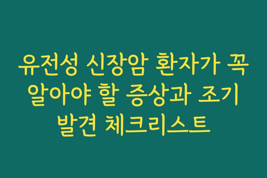 유전성 신장암 환자가 꼭 알아야 할 증상과 조기 발견 체크리스트