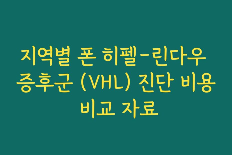 지역별 폰 히펠-린다우 증후군 (VHL) 진단 비용 비교 자료