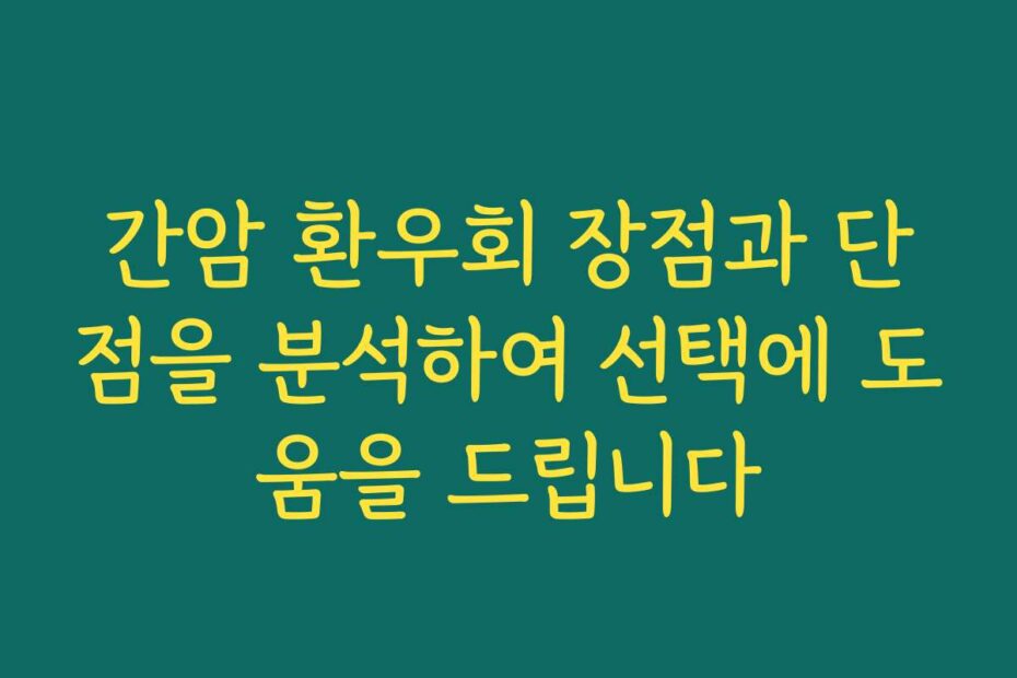 간암 환우회 장점과 단점을 분석하여 선택에 도움을 드립니다