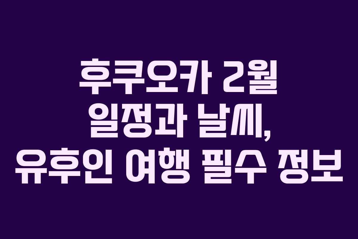 후쿠오카 2월 일정과 날씨, 유후인 여행 필수 정보