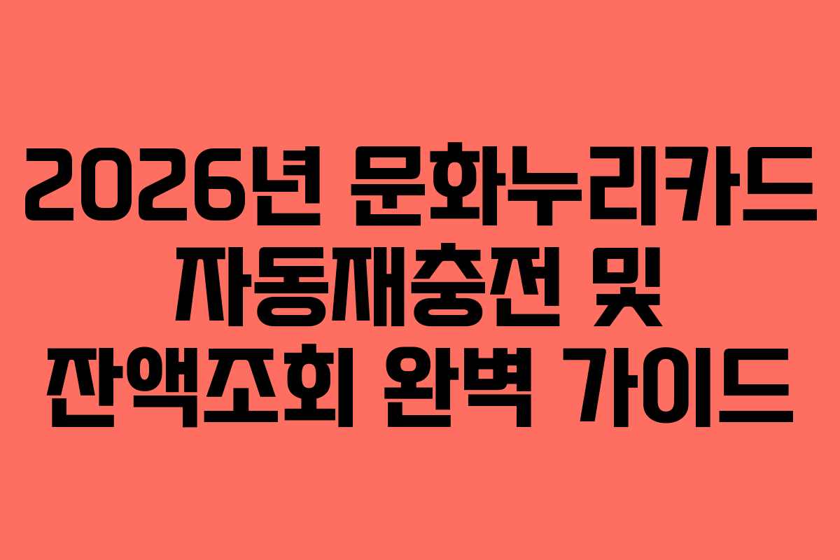 2026년 문화누리카드 자동재충전 및 잔액조회 완벽 가이드