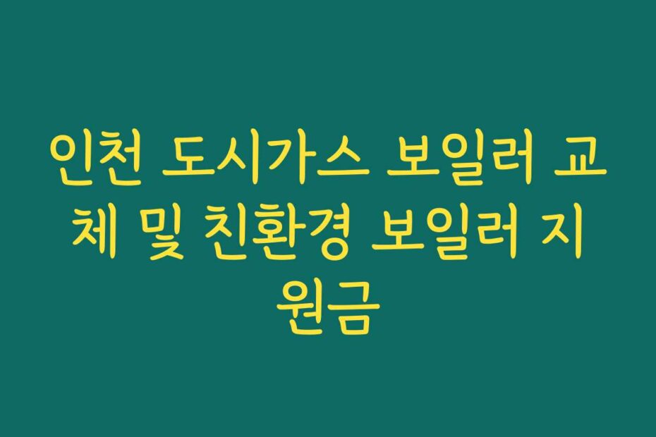 인천 도시가스 보일러 교체 및 친환경 보일러 지원금