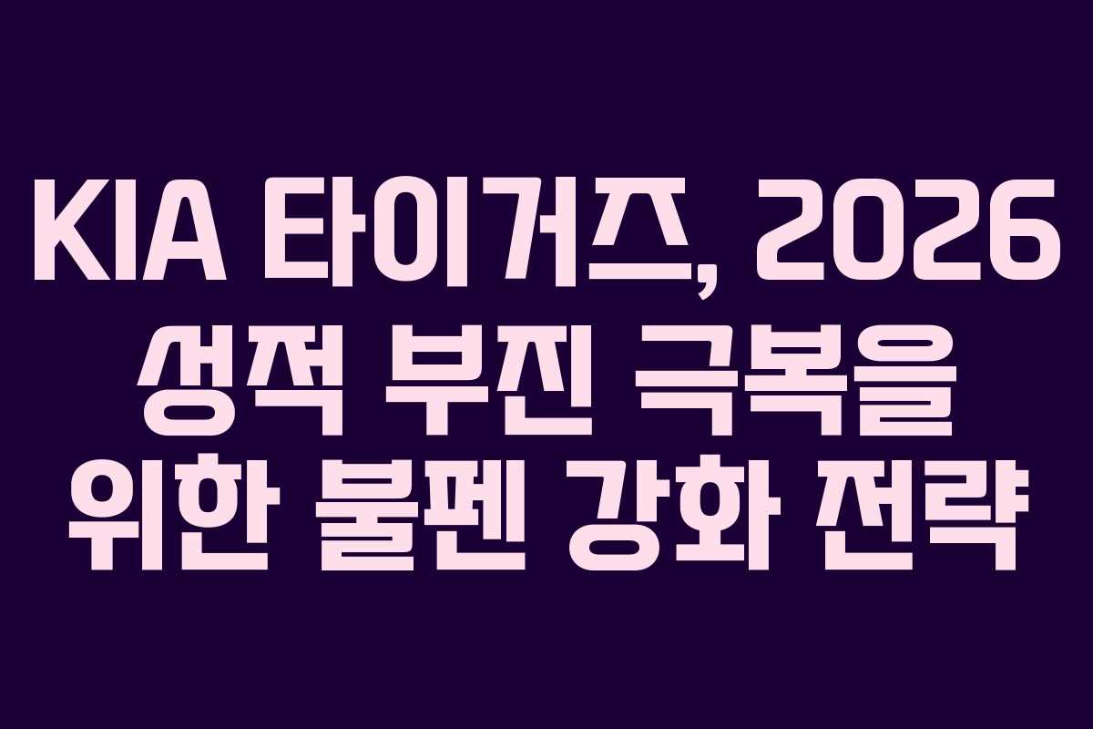 KIA 타이거즈, 2026 성적 부진 극복을 위한 불펜 강화 전략