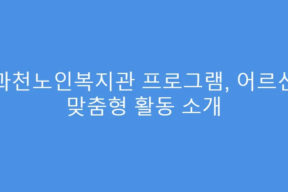 과천노인복지관 프로그램, 어르신 맞춤형 활동 소개