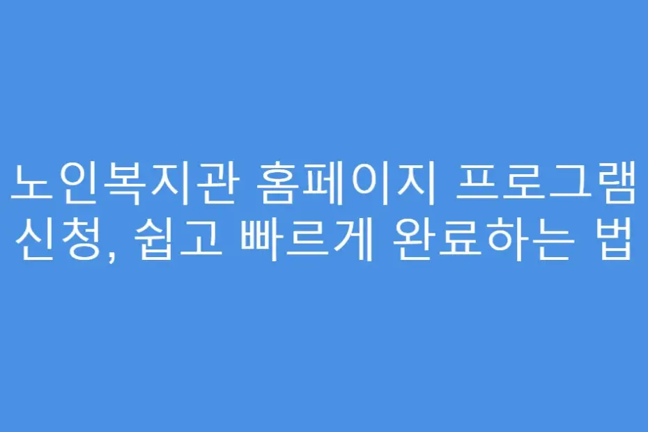 노인복지관 홈페이지 프로그램 신청, 쉽고 빠르게 완료하는 법