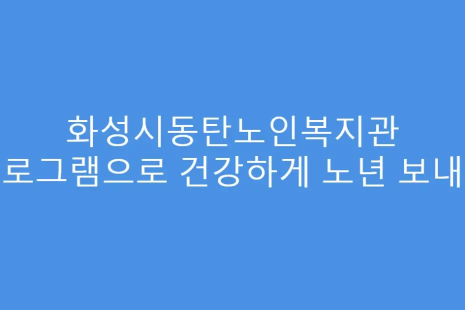 화성시동탄노인복지관 프로그램으로 건강하게 노년 보내기