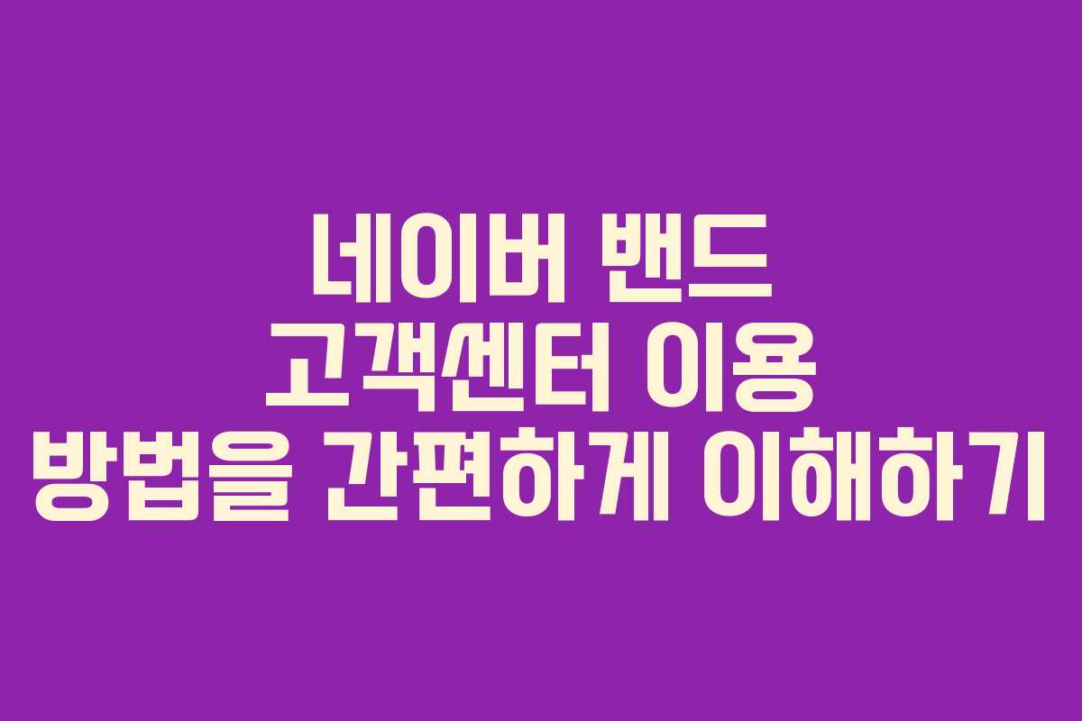 네이버 밴드 고객센터 이용 방법을 간편하게 이해하기