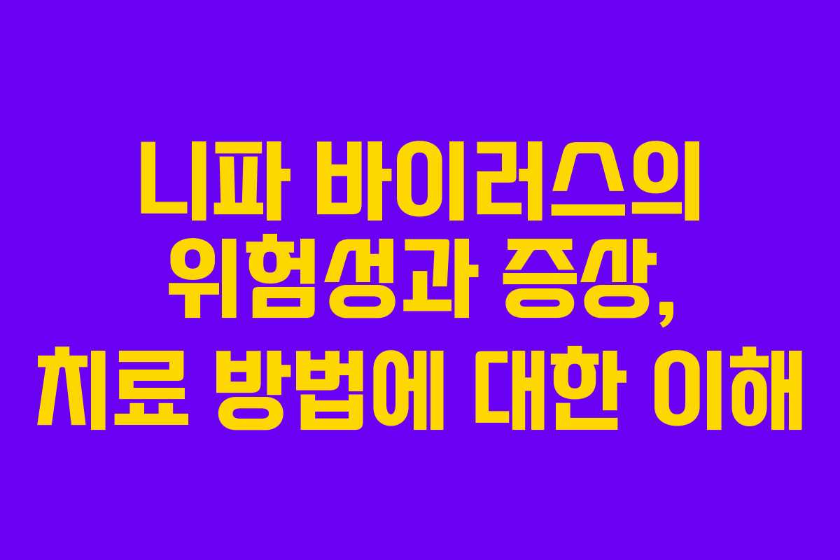 니파 바이러스의 위험성과 증상, 치료 방법에 대한 이해