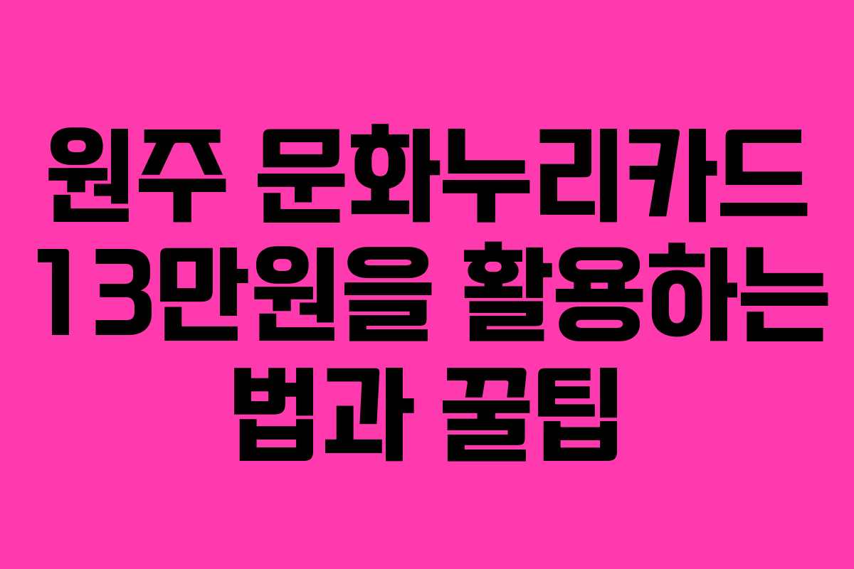원주 문화누리카드 13만원을 활용하는 법과 꿀팁