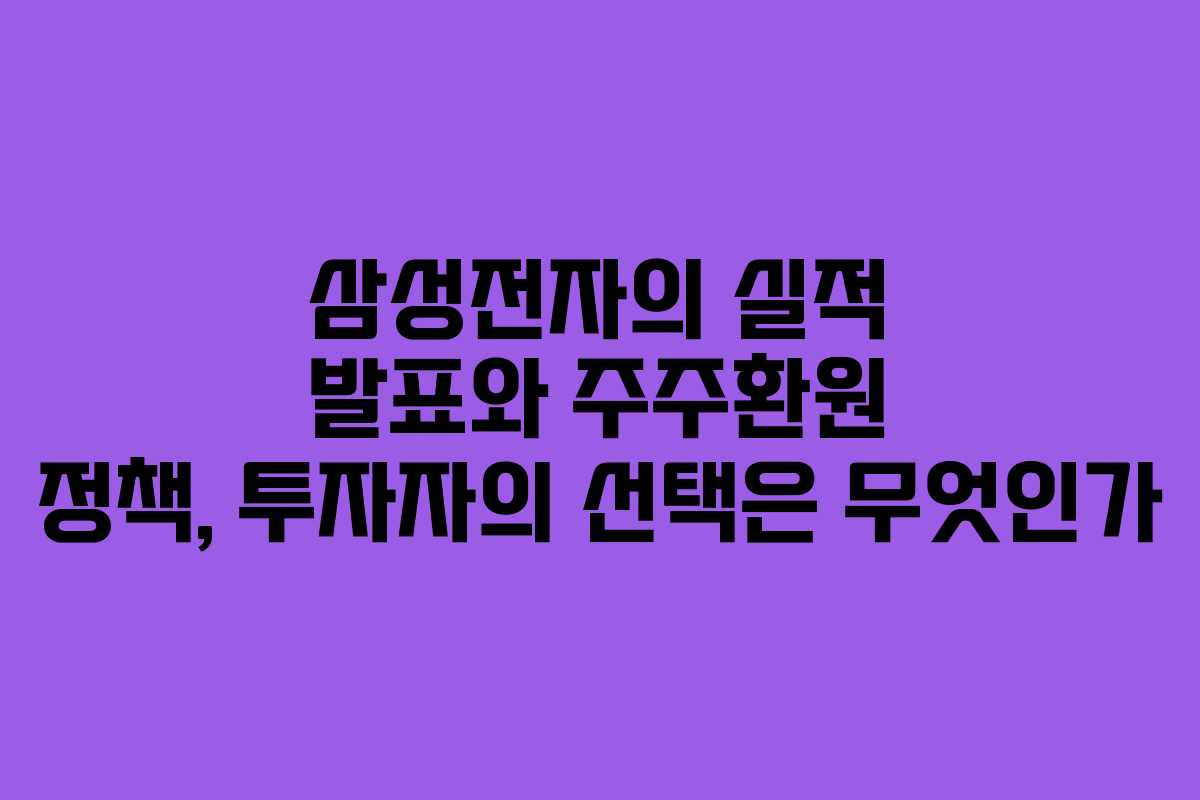 삼성전자의 실적 발표와 주주환원 정책, 투자자의 선택은 무엇인가