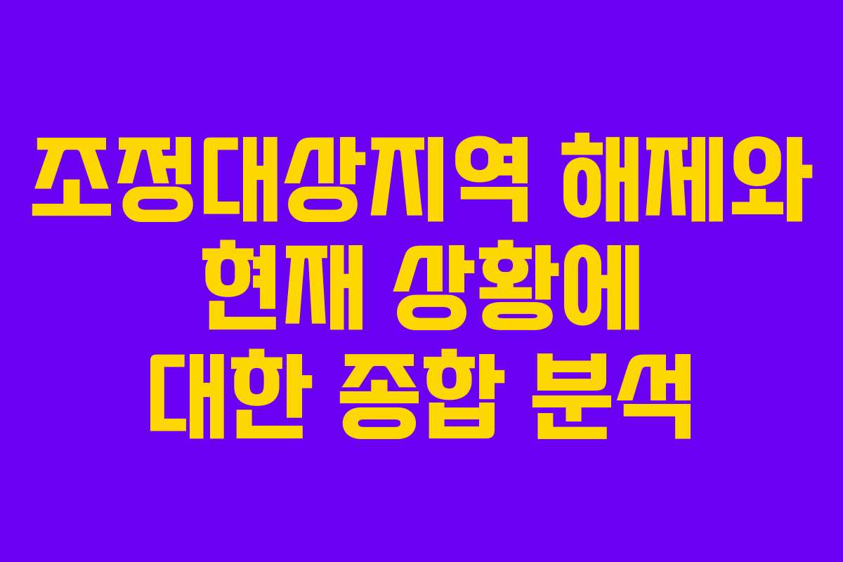 조정대상지역 해제와 현재 상황에 대한 종합 분석