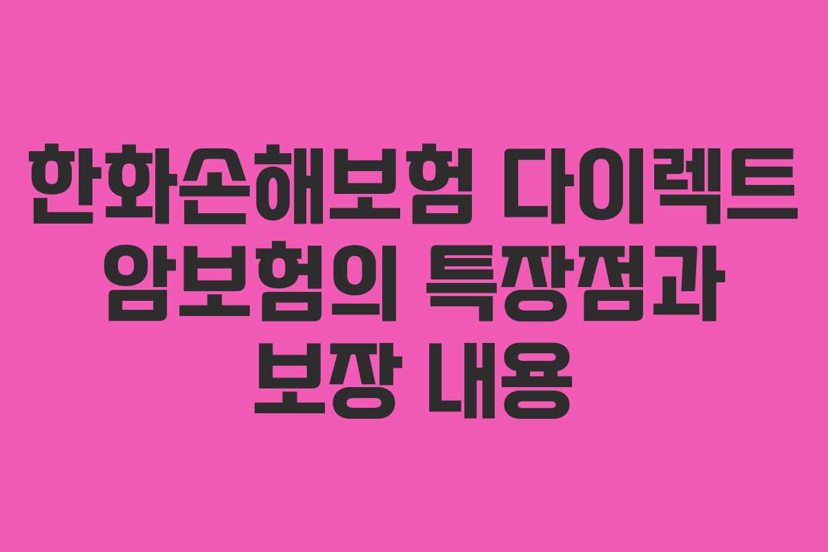 한화손해보험 다이렉트 암보험의 특장점과 보장 내용