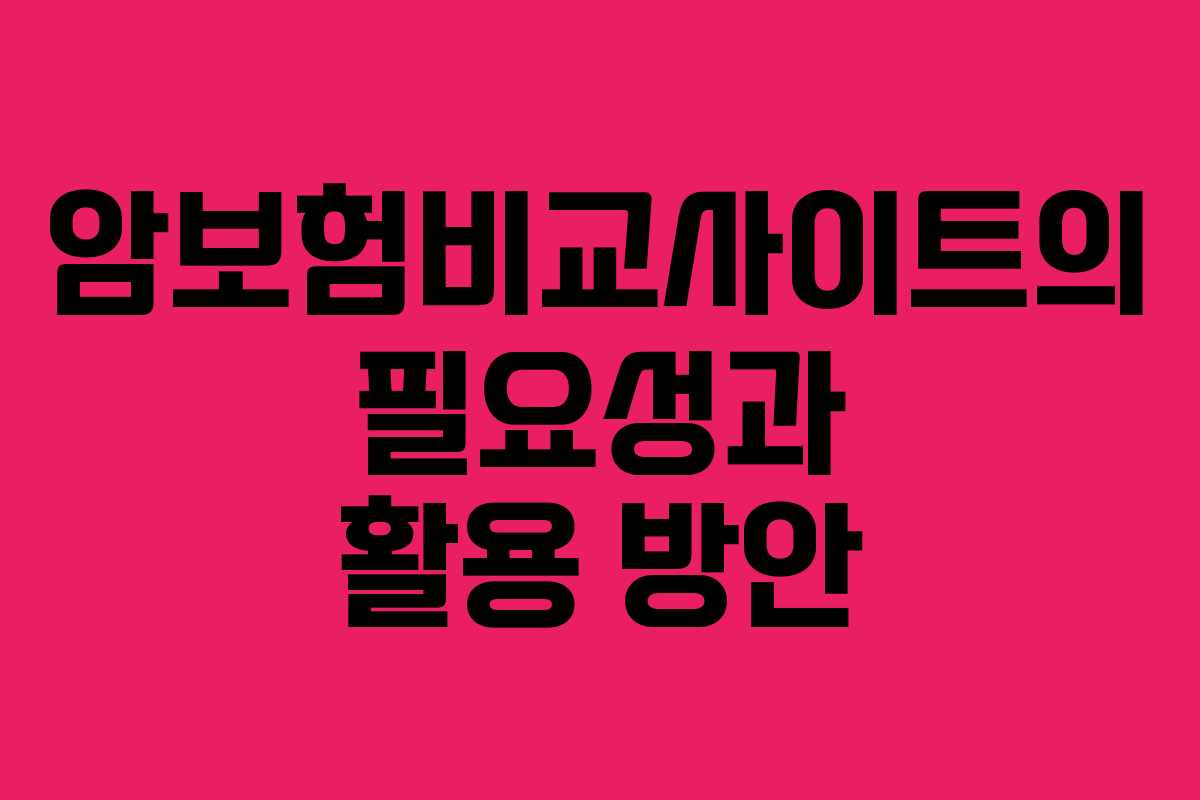 암보험비교사이트의 필요성과 활용 방안