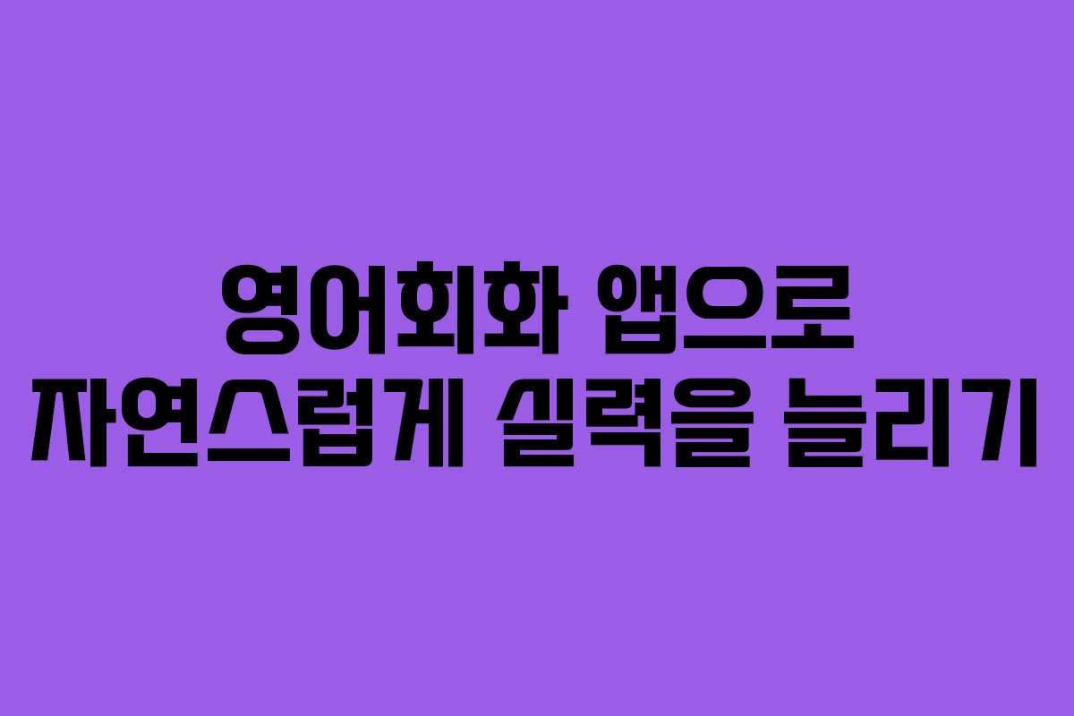 영어회화 앱으로 자연스럽게 실력을 늘리기