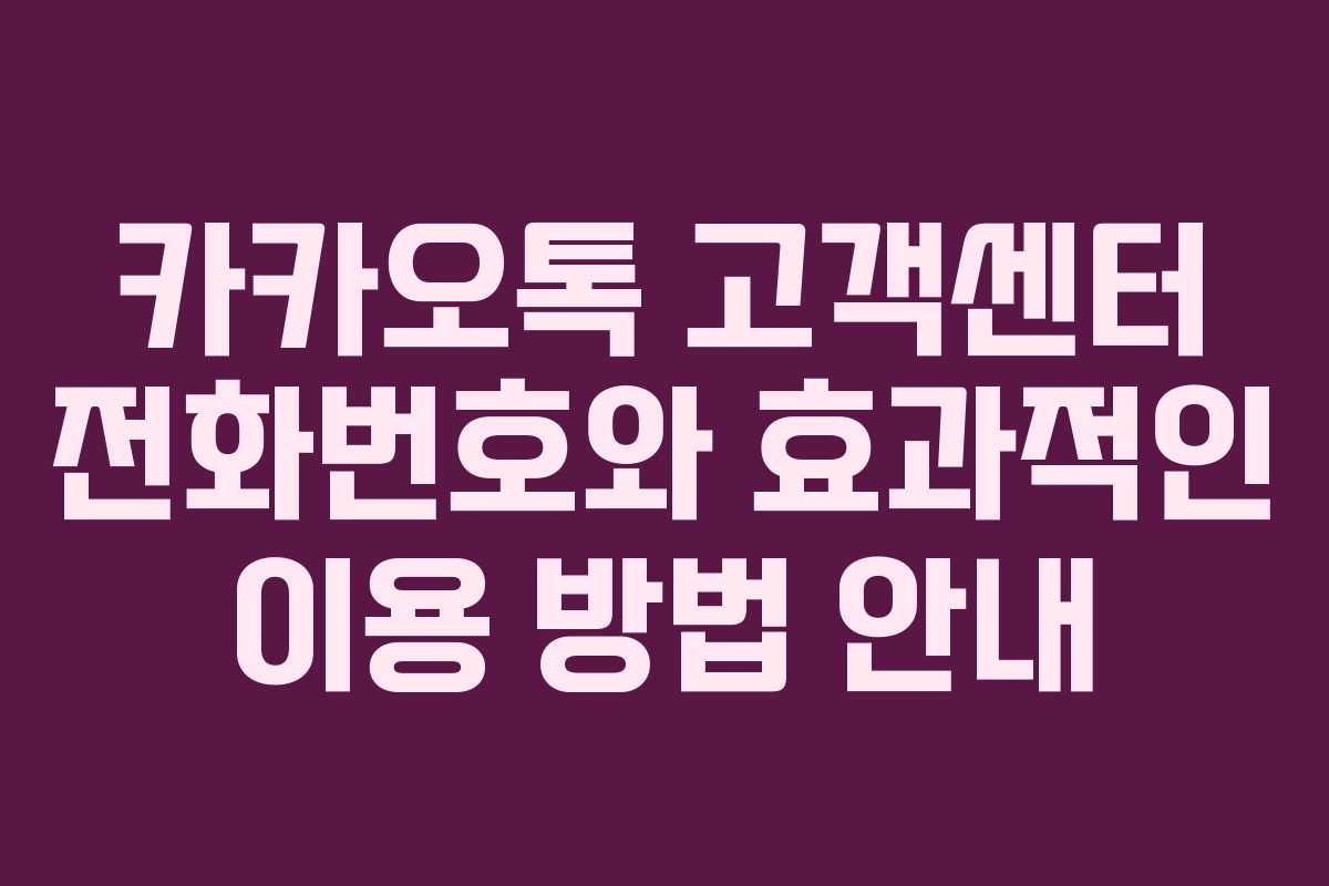 카카오톡 고객센터 전화번호와 효과적인 이용 방법 안내