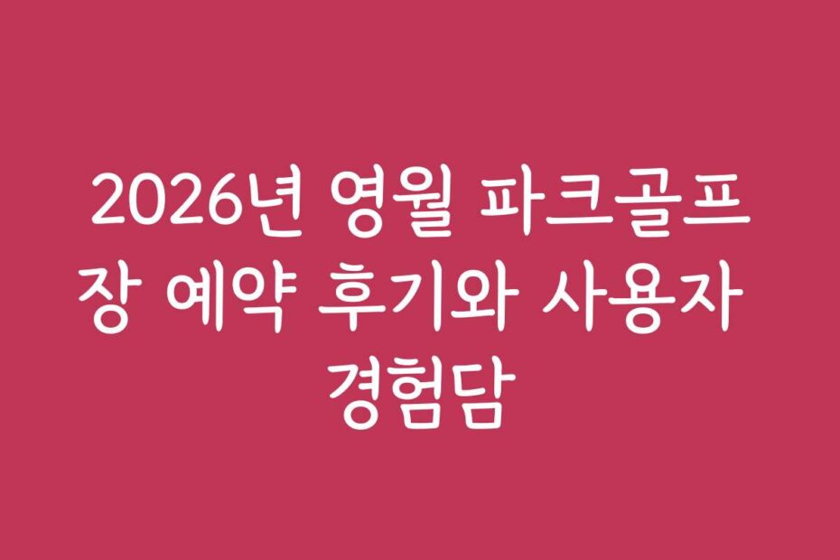 2026년 영월 파크골프장 예약 후기와 사용자 경험담