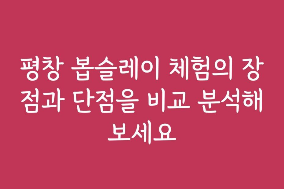 평창 봅슬레이 체험의 장점과 단점을 비교 분석해보세요
