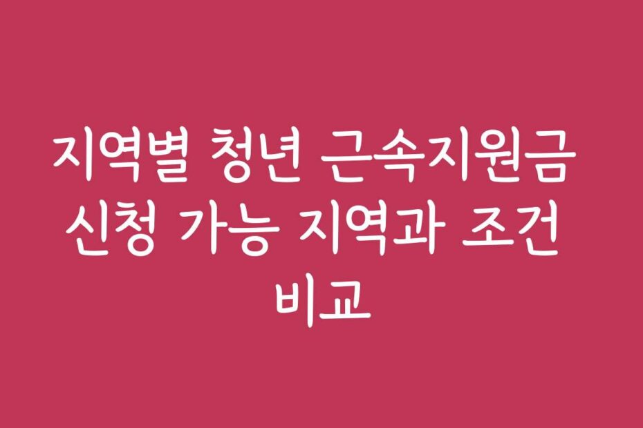지역별 청년 근속지원금 신청 가능 지역과 조건 비교