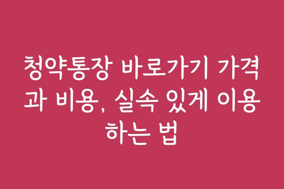 청약통장 바로가기 가격과 비용, 실속 있게 이용하는 법