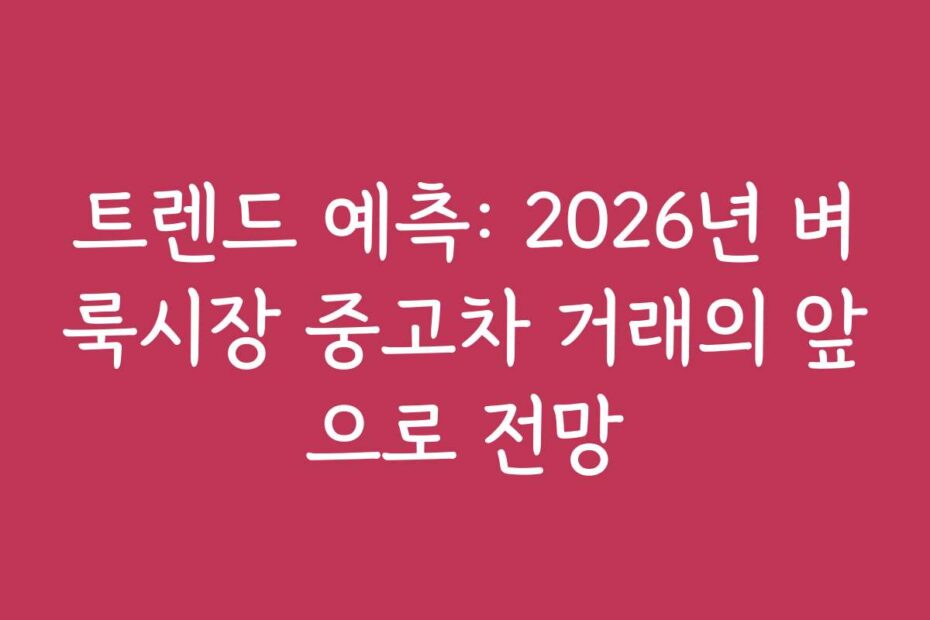 트렌드 예측: 2026년 벼룩시장 중고차 거래의 앞으로 전망