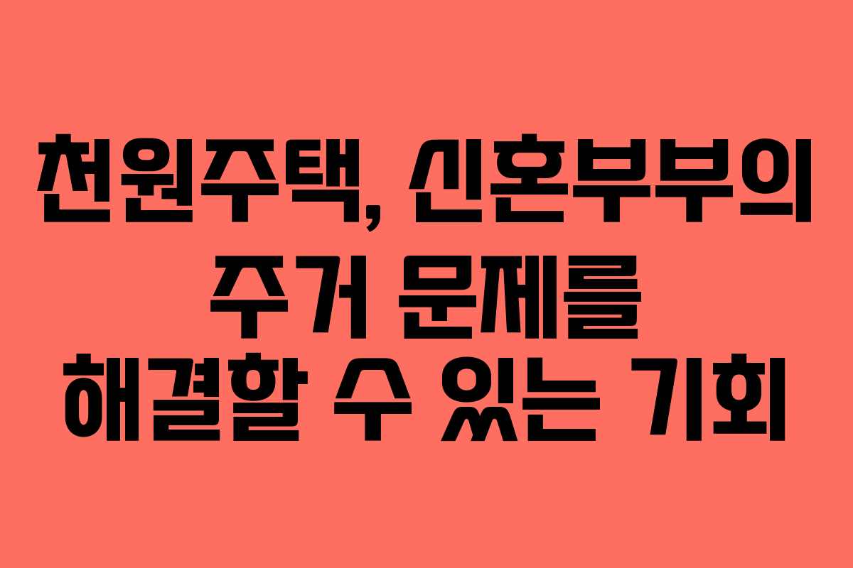 천원주택, 신혼부부의 주거 문제를 해결할 수 있는 기회