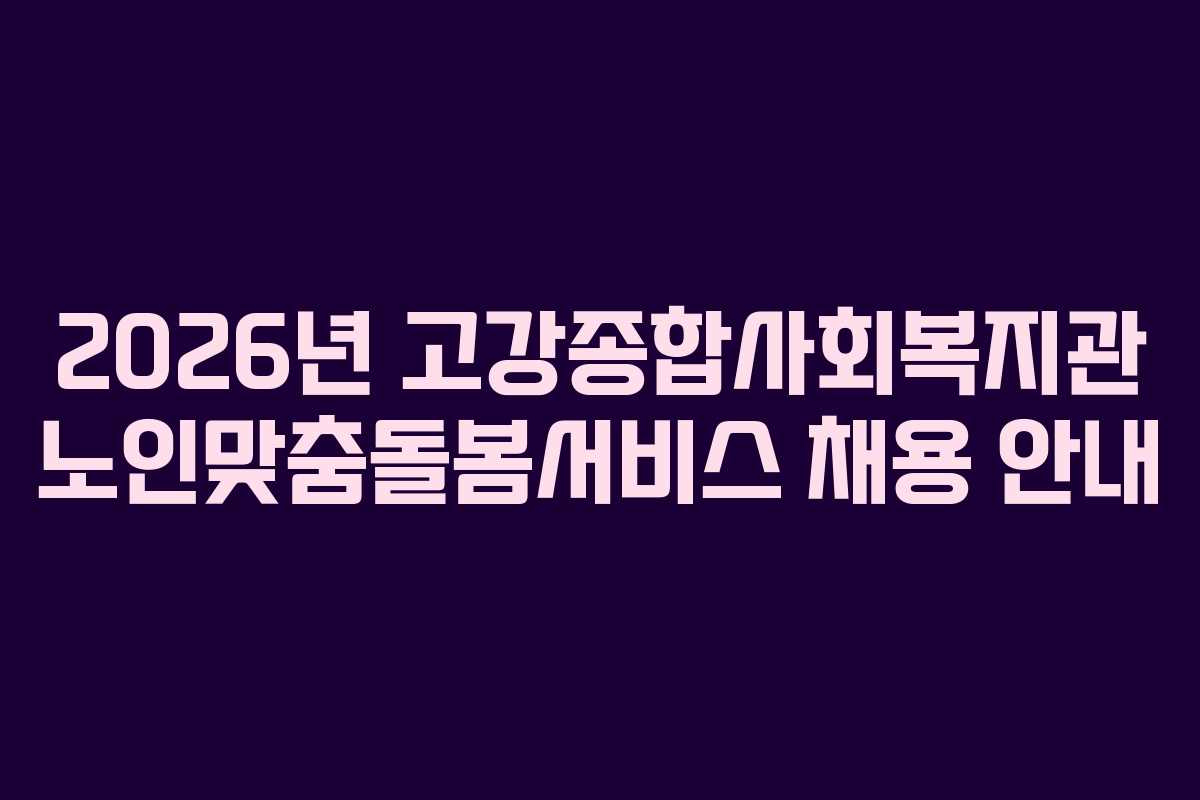 2026년 고강종합사회복지관 노인맞춤돌봄서비스 채용 안내