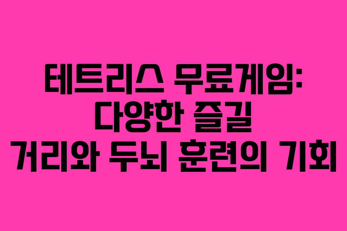 테트리스 무료게임: 다양한 즐길 거리와 두뇌 훈련의 기회