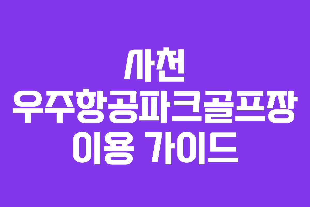 사천 우주항공파크골프장 이용 가이드