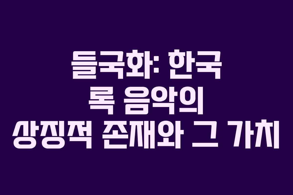 들국화: 한국 록 음악의 상징적 존재와 그 가치
