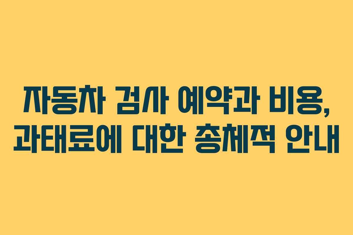 자동차 검사 예약과 비용, 과태료에 대한 총체적 안내