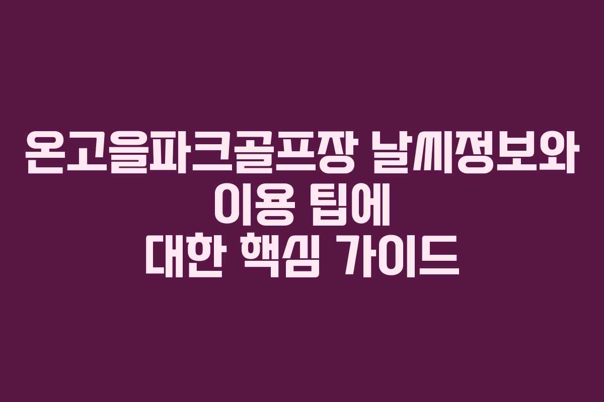 온고을파크골프장 날씨정보와 이용 팁에 대한 핵심 가이드