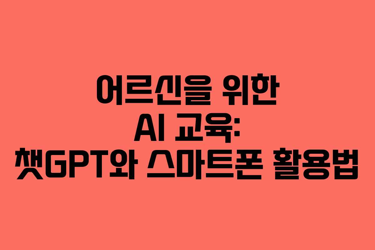 어르신을 위한 AI 교육: 챗GPT와 스마트폰 활용법