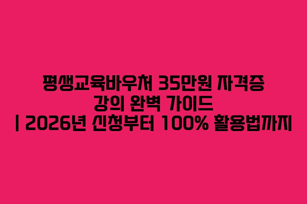 평생교육바우처 35만원 자격증 강의 완벽 가이드 | 2026년 신청부터 100% 활용법까지
