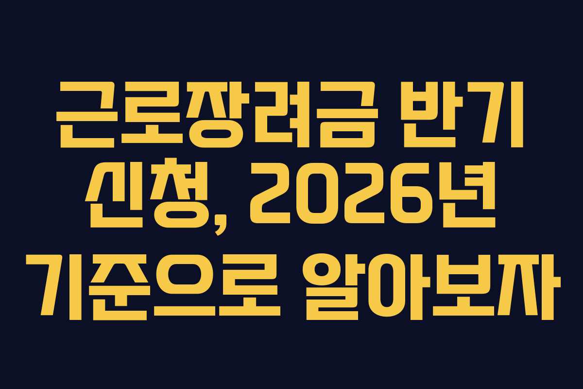근로장려금 반기 신청, 2026년 기준으로 알아보자