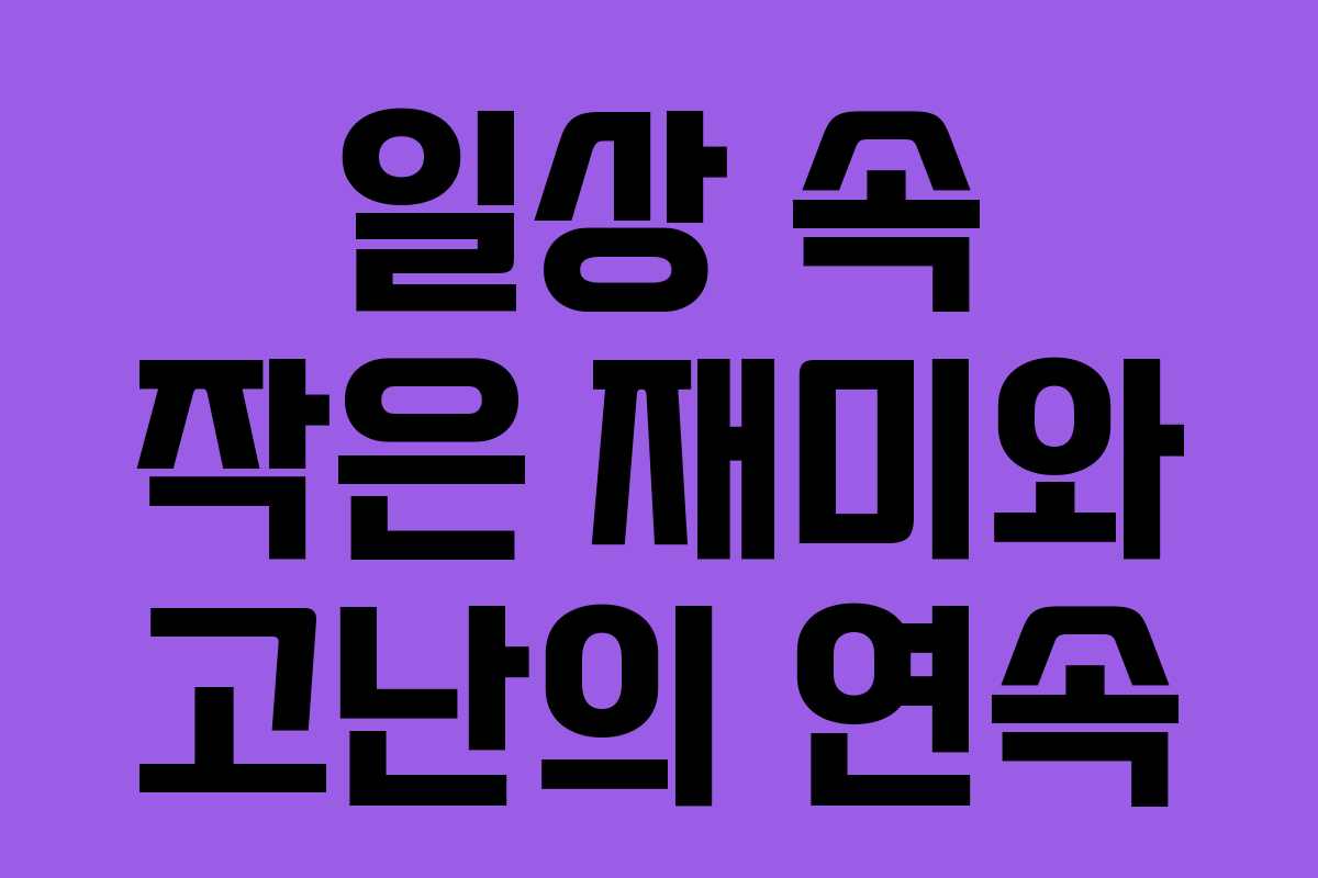 일상 속 작은 재미와 고난의 연속