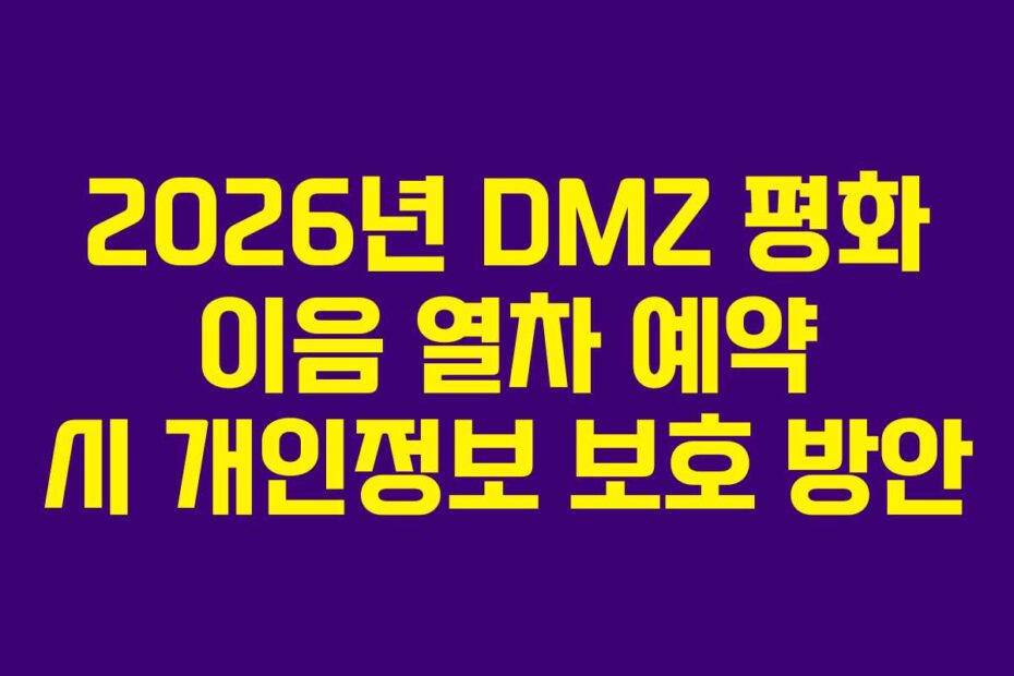 2026년 DMZ 평화 이음 열차 예약 시 개인정보 보호 방안