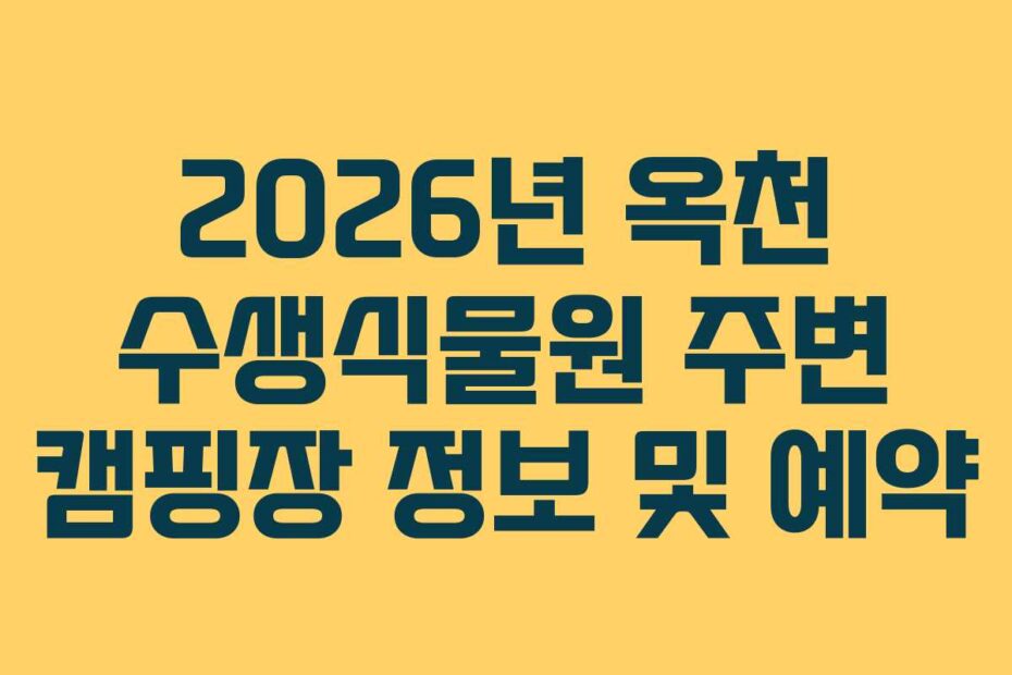 2026년 옥천 수생식물원 주변 캠핑장 정보 및 예약