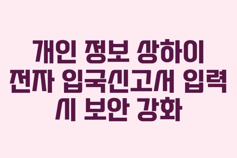 개인 정보 상하이 전자 입국신고서 입력 시 보안 강화