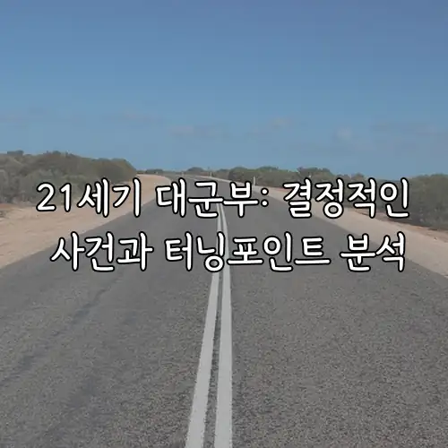 21세기 대군부: 결정적인 사건과 터닝포인트 분석