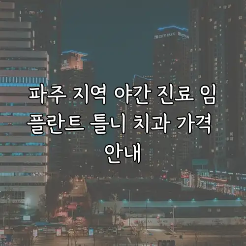 파주 지역 야간 진료 임플란트 틀니 치과 가격 안내