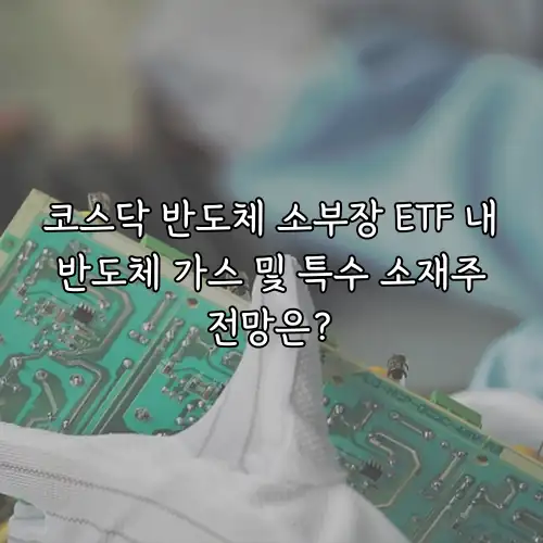 코스닥 반도체 소부장 ETF 내 반도체 가스 및 특수 소재주 전망은?