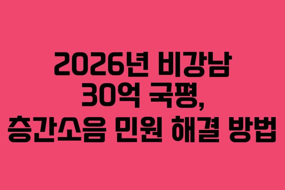 2026년 비강남 30억 국평, 층간소음 민원 해결 방법